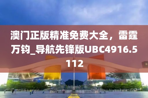 澳門(mén)正版精準(zhǔn)免費(fèi)大全，雷霆萬(wàn)鈞_導(dǎo)航先鋒版UBC4916.5112