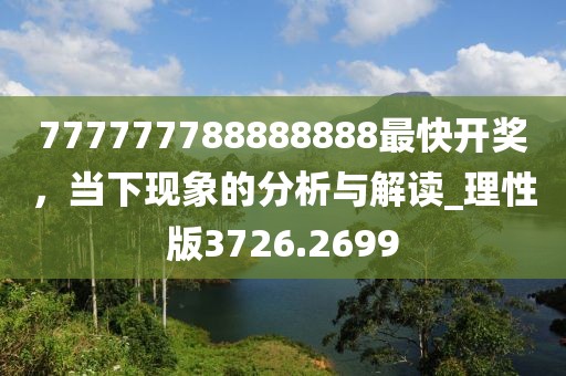 777777788888888最快開獎，當(dāng)下現(xiàn)象的分析與解讀_理性版3726.2699