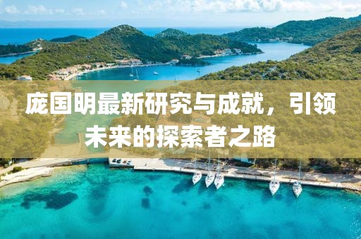 龐國明最新研究與成就，引領(lǐng)未來的探索者之路