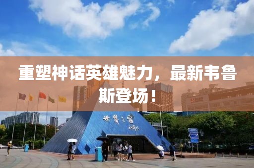 重塑神話英雄魅力，最新韋魯斯登場！