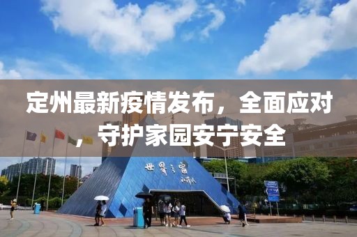 定州最新疫情發(fā)布，全面應(yīng)對，守護(hù)家園安寧安全