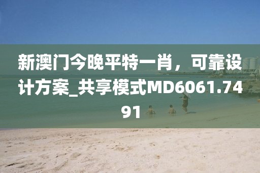 新澳門今晚平特一肖，可靠設(shè)計(jì)方案_共享模式MD6061.7491