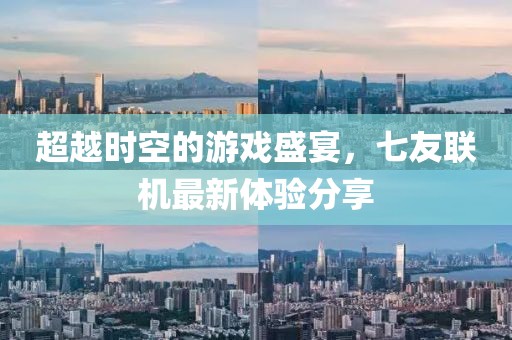 超越時(shí)空的游戲盛宴，七友聯(lián)機(jī)最新體驗(yàn)分享