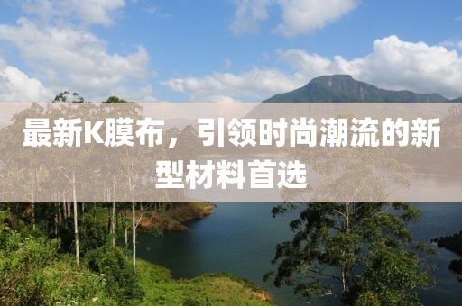 最新K膜布，引領(lǐng)時尚潮流的新型材料首選