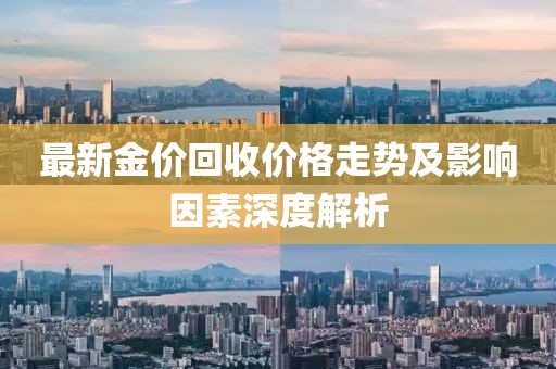 最新金價(jià)回收價(jià)格走勢(shì)及影響因素深度解析