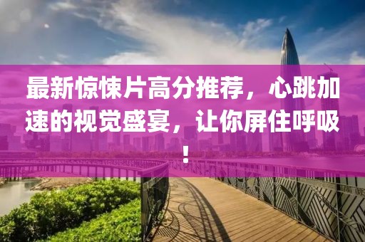 最新驚悚片高分推薦，心跳加速的視覺盛宴，讓你屏住呼吸！