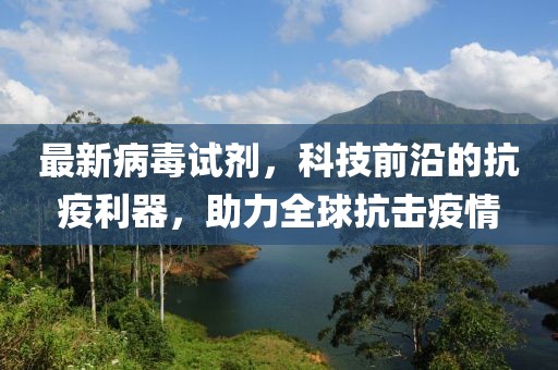 最新病毒試劑，科技前沿的抗疫利器，助力全球抗擊疫情