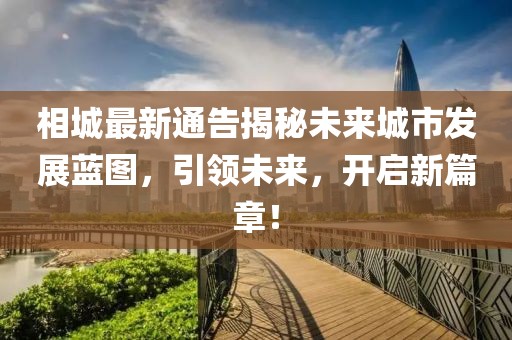 相城最新通告揭秘未來(lái)城市發(fā)展藍(lán)圖，引領(lǐng)未來(lái)，開(kāi)啟新篇章！
