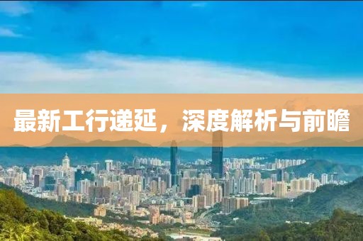 最新工行遞延，深度解析與前瞻