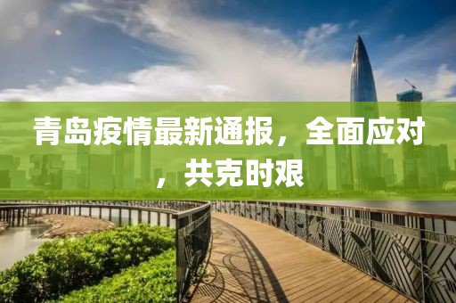 青島疫情最新通報，全面應(yīng)對，共克時艱