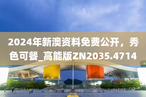 2024年新澳資料免費(fèi)公開，秀色可餐_高能版ZN2035.4714