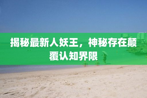 揭秘最新人妖王，神秘存在顛覆認(rèn)知界限