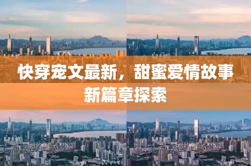 快穿寵文最新，甜蜜愛情故事新篇章探索