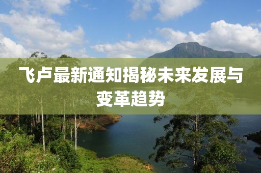 飛盧最新通知揭秘未來(lái)發(fā)展與變革趨勢(shì)