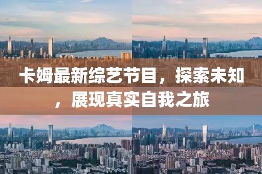 卡姆最新綜藝節(jié)目，探索未知，展現(xiàn)真實(shí)自我之旅