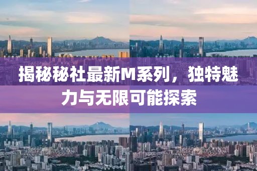 揭秘秘社最新M系列，獨(dú)特魅力與無(wú)限可能探索