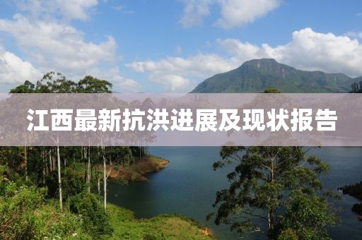 江西最新抗洪進(jìn)展及現(xiàn)狀報(bào)告