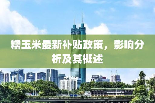 糯玉米最新補(bǔ)貼政策，影響分析及其概述