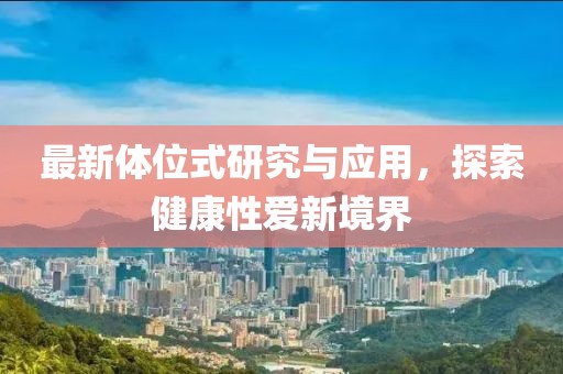 最新體位式研究與應(yīng)用，探索健康性愛(ài)新境界