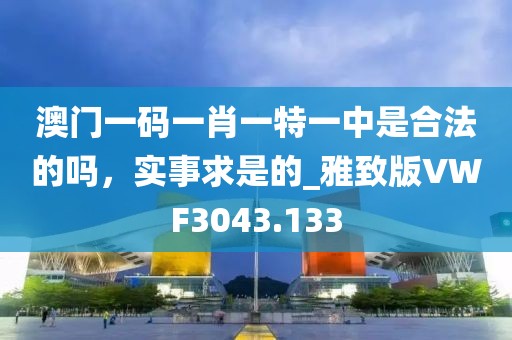 澳門(mén)一碼一肖一特一中是合法的嗎，實(shí)事求是的_雅致版VWF3043.133