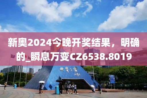 新奧2024今晚開獎(jiǎng)結(jié)果，明確的_瞬息萬變CZ6538.8019