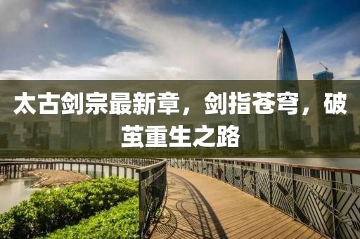 太古劍宗最新章，劍指蒼穹，破繭重生之路