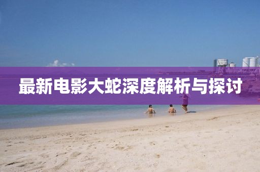 最新電影大蛇深度解析與探討