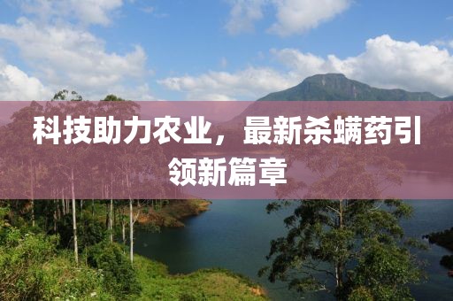 科技助力農(nóng)業(yè)，最新殺螨藥引領(lǐng)新篇章