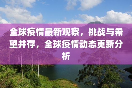 全球疫情最新觀察，挑戰(zhàn)與希望并存，全球疫情動(dòng)態(tài)更新分析