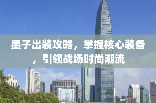 墨子出裝攻略，掌握核心裝備，引領(lǐng)戰(zhàn)場(chǎng)時(shí)尚潮流