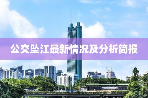 公交墜江最新情況及分析簡(jiǎn)報(bào)