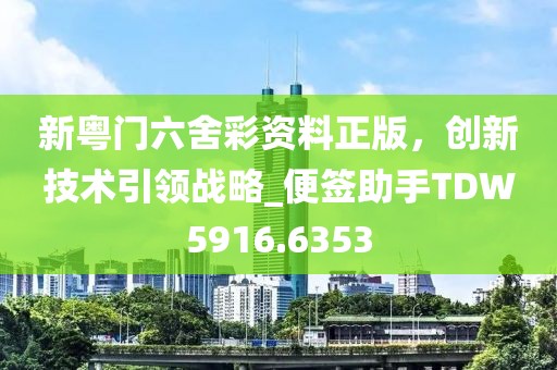 新粵門六舍彩資料正版，創(chuàng)新技術(shù)引領(lǐng)戰(zhàn)略_便簽助手TDW5916.6353