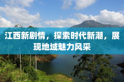江西新劇情，探索時(shí)代新潮，展現(xiàn)地域魅力風(fēng)采