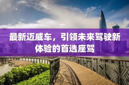 最新邁威車，引領未來駕駛新體驗的首選座駕