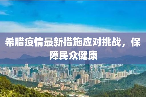 希臘疫情最新措施應(yīng)對(duì)挑戰(zhàn)，保障民眾健康
