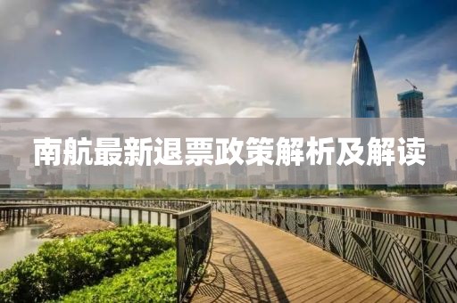 南航最新退票政策解析及解讀