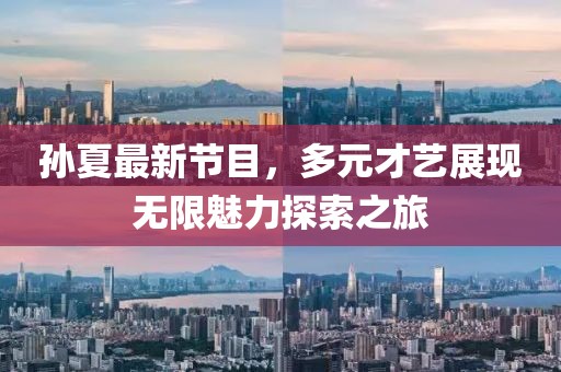 孫夏最新節(jié)目，多元才藝展現無限魅力探索之旅