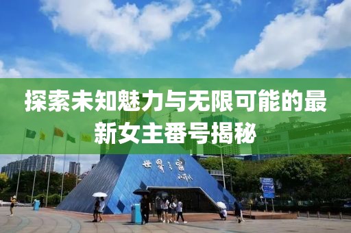 探索未知魅力與無限可能的最新女主番號揭秘