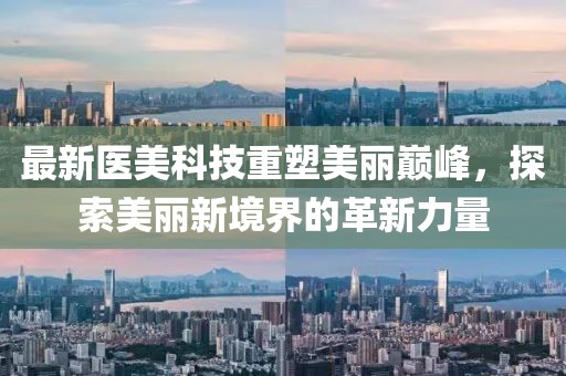 最新醫(yī)美科技重塑美麗巔峰，探索美麗新境界的革新力量