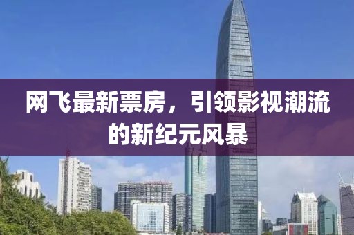 網(wǎng)飛最新票房，引領(lǐng)影視潮流的新紀(jì)元風(fēng)暴