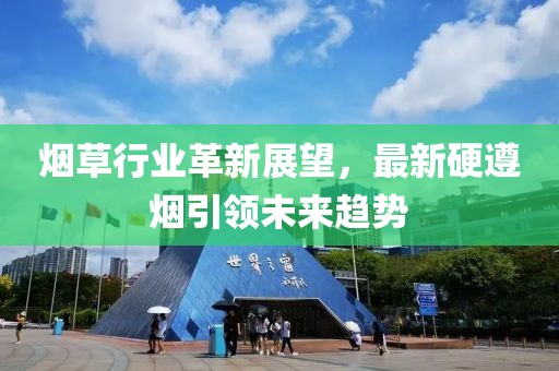 煙草行業(yè)革新展望，最新硬遵煙引領(lǐng)未來(lái)趨勢(shì)