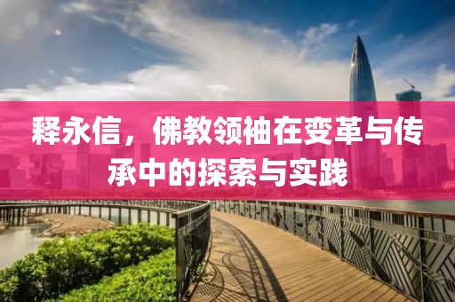 釋永信，佛教領(lǐng)袖在變革與傳承中的探索與實(shí)踐