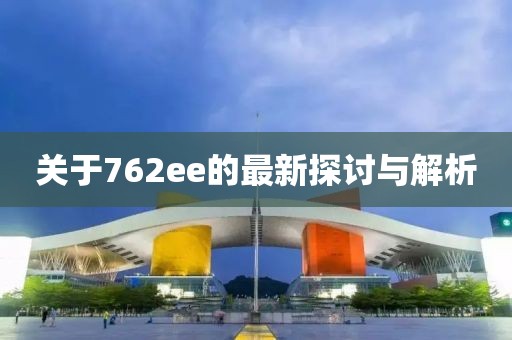 關(guān)于762ee的最新探討與解析