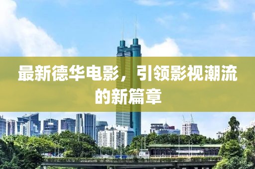 最新德華電影，引領(lǐng)影視潮流的新篇章
