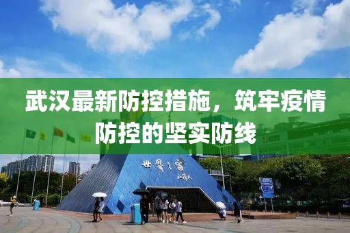 武漢最新防控措施，筑牢疫情防控的堅(jiān)實(shí)防線