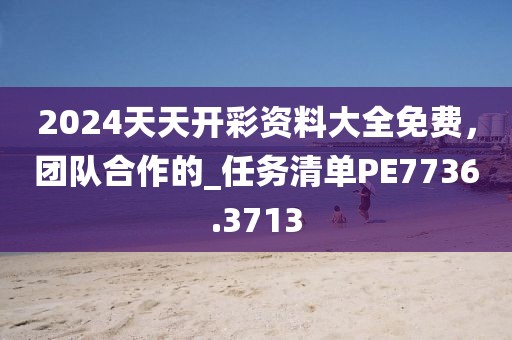 2024天天開彩資料大全免費(fèi)，團(tuán)隊(duì)合作的_任務(wù)清單PE7736.3713
