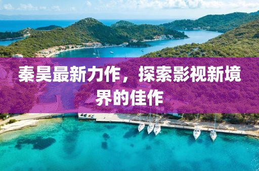 秦昊最新力作，探索影視新境界的佳作