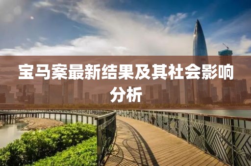 寶馬案最新結(jié)果及其社會影響分析