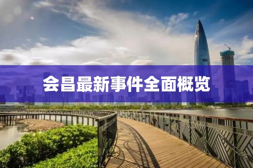 會(huì)昌最新事件全面概覽