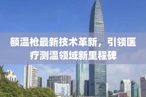 額溫槍最新技術(shù)革新，引領(lǐng)醫(yī)療測溫領(lǐng)域新里程碑